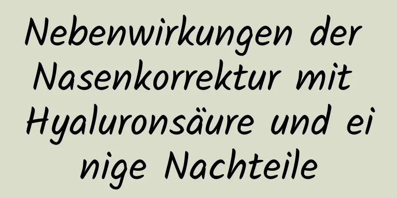 Nebenwirkungen der Nasenkorrektur mit Hyaluronsäure und einige Nachteile