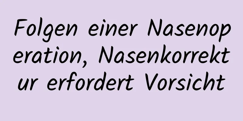 Folgen einer Nasenoperation, Nasenkorrektur erfordert Vorsicht