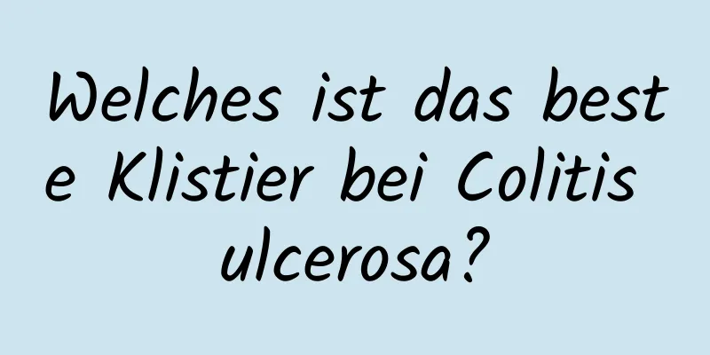 Welches ist das beste Klistier bei Colitis ulcerosa?