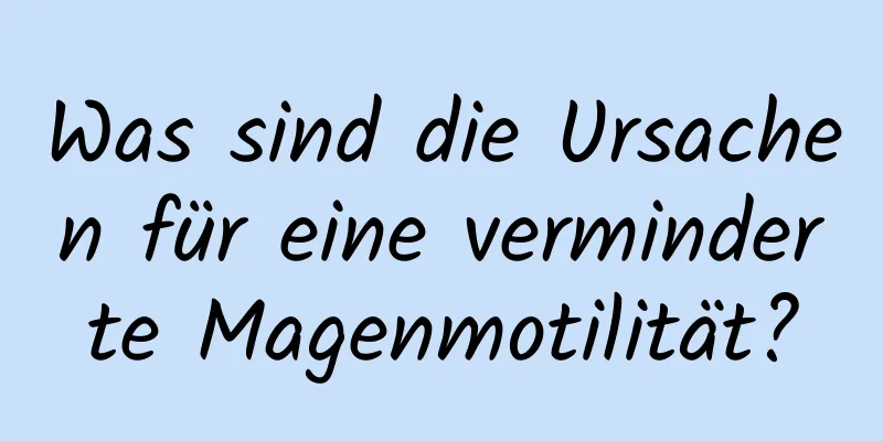 Was sind die Ursachen für eine verminderte Magenmotilität?