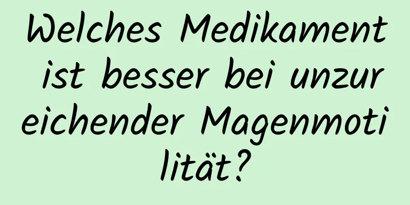 Welches Medikament ist besser bei unzureichender Magenmotilität?