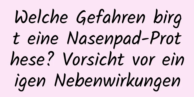 Welche Gefahren birgt eine Nasenpad-Prothese? Vorsicht vor einigen Nebenwirkungen