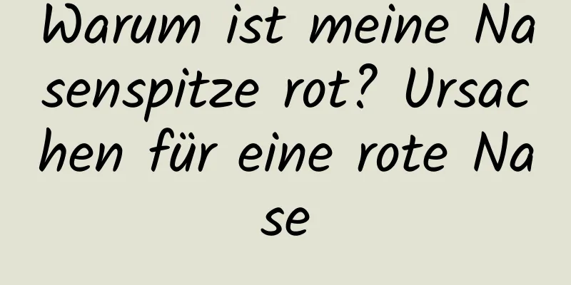 Warum ist meine Nasenspitze rot? Ursachen für eine rote Nase