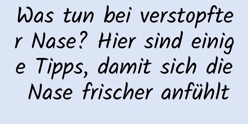 Was tun bei verstopfter Nase? Hier sind einige Tipps, damit sich die Nase frischer anfühlt