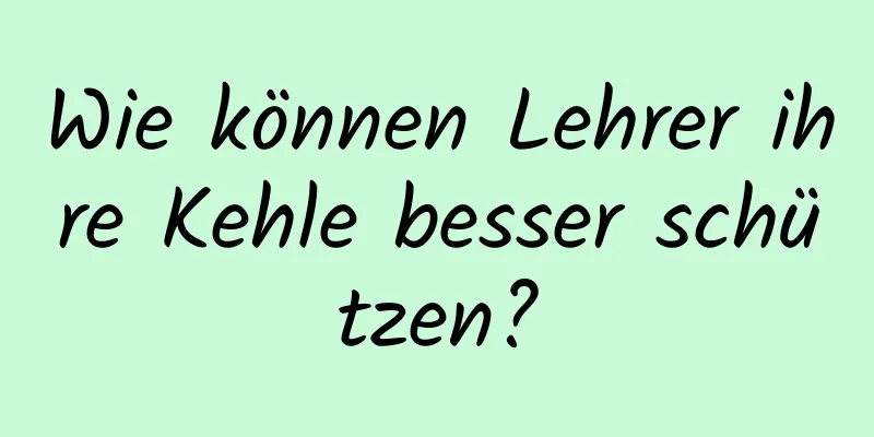 Wie können Lehrer ihre Kehle besser schützen?