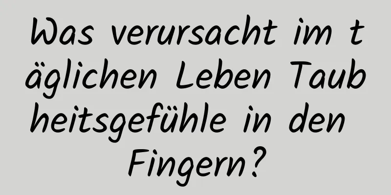 Was verursacht im täglichen Leben Taubheitsgefühle in den Fingern?