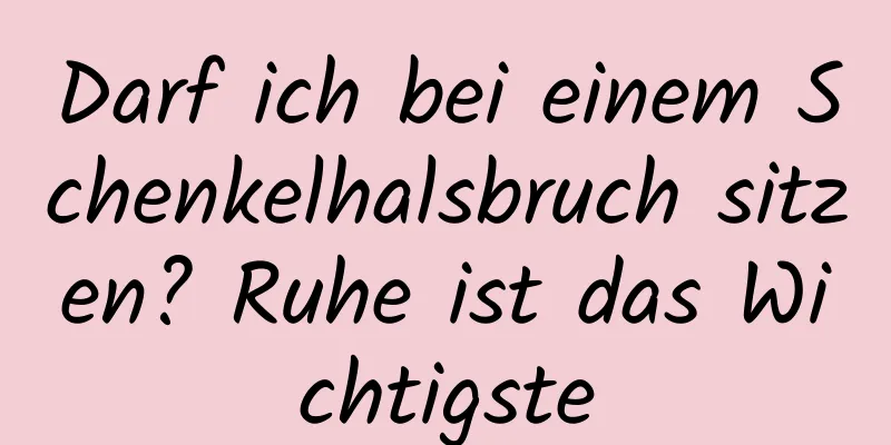 Darf ich bei einem Schenkelhalsbruch sitzen? Ruhe ist das Wichtigste