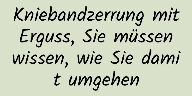 Kniebandzerrung mit Erguss, Sie müssen wissen, wie Sie damit umgehen