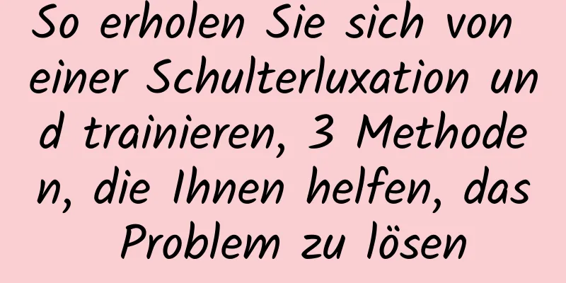 So erholen Sie sich von einer Schulterluxation und trainieren, 3 Methoden, die Ihnen helfen, das Problem zu lösen
