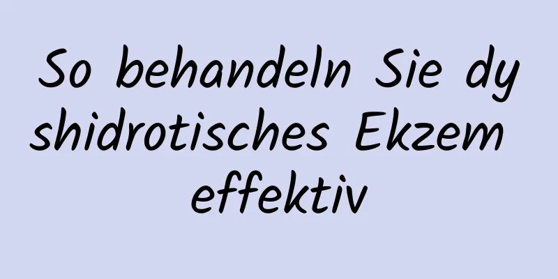 So behandeln Sie dyshidrotisches Ekzem effektiv
