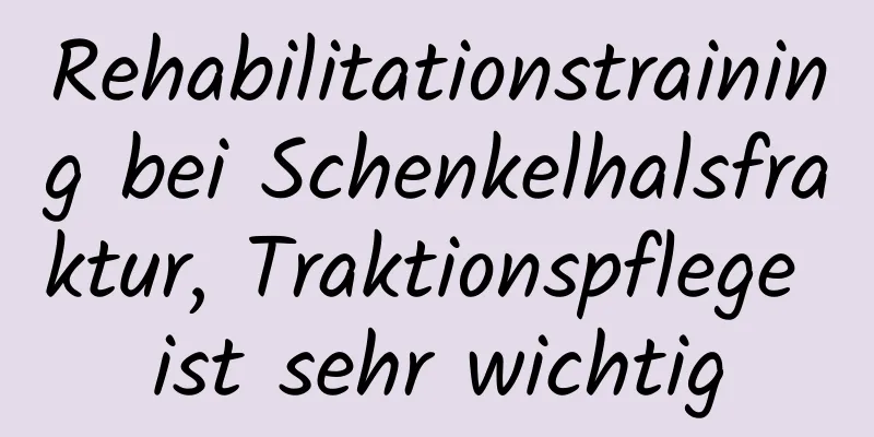 Rehabilitationstraining bei Schenkelhalsfraktur, Traktionspflege ist sehr wichtig