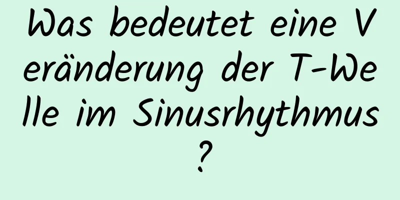 Was bedeutet eine Veränderung der T-Welle im Sinusrhythmus?
