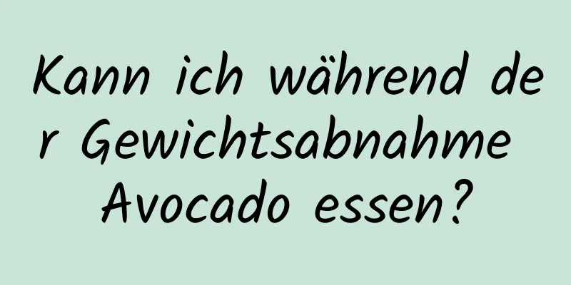 Kann ich während der Gewichtsabnahme Avocado essen?