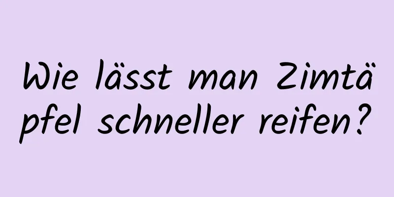 Wie lässt man Zimtäpfel schneller reifen?
