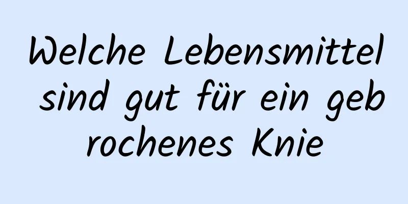 Welche Lebensmittel sind gut für ein gebrochenes Knie