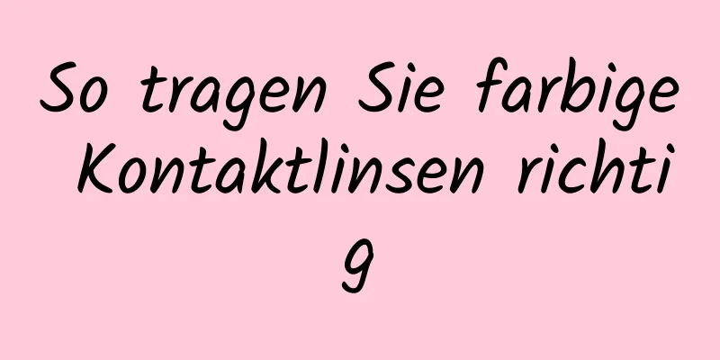 So tragen Sie farbige Kontaktlinsen richtig