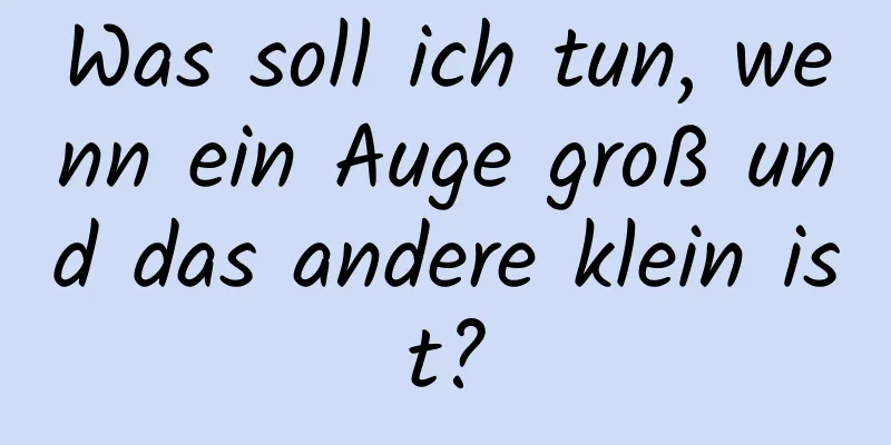 Was soll ich tun, wenn ein Auge groß und das andere klein ist?