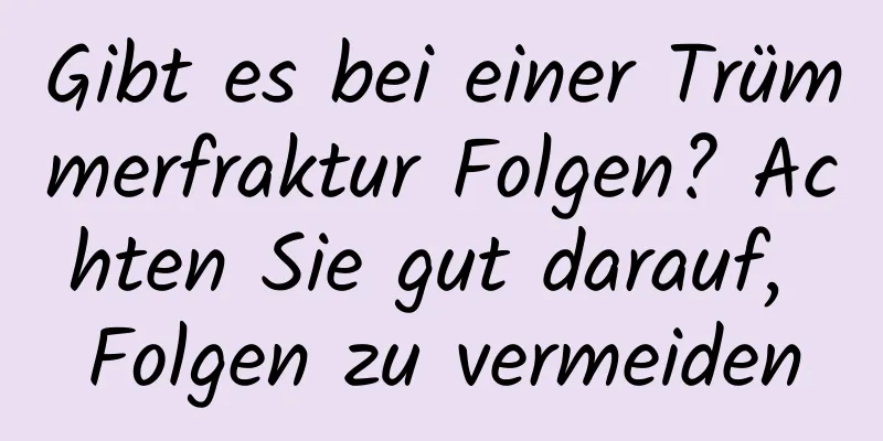 Gibt es bei einer Trümmerfraktur Folgen? Achten Sie gut darauf, Folgen zu vermeiden