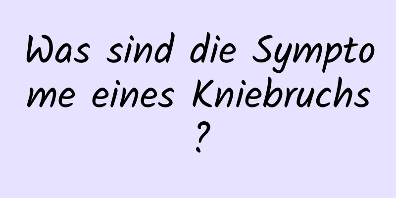 Was sind die Symptome eines Kniebruchs?