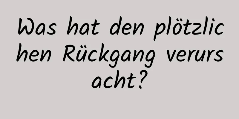 Was hat den plötzlichen Rückgang verursacht?