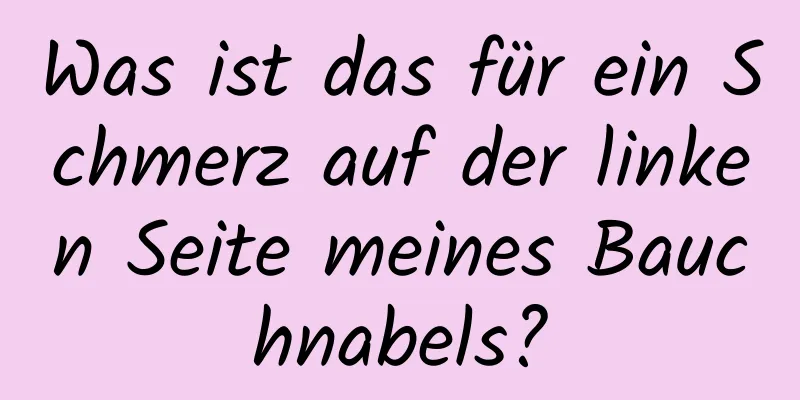 Was ist das für ein Schmerz auf der linken Seite meines Bauchnabels?