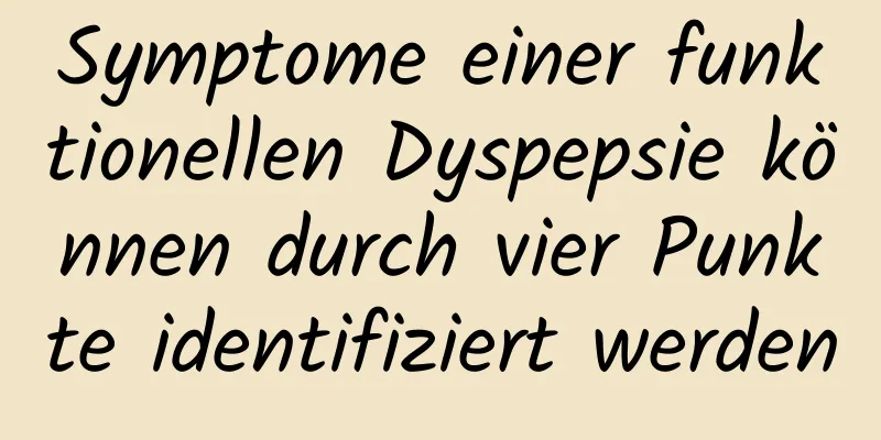 Symptome einer funktionellen Dyspepsie können durch vier Punkte identifiziert werden