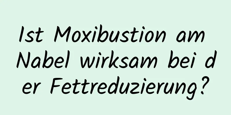 Ist Moxibustion am Nabel wirksam bei der Fettreduzierung?