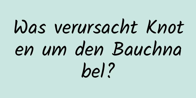 Was verursacht Knoten um den Bauchnabel?