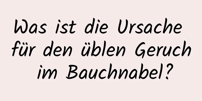 Was ist die Ursache für den üblen Geruch im Bauchnabel?