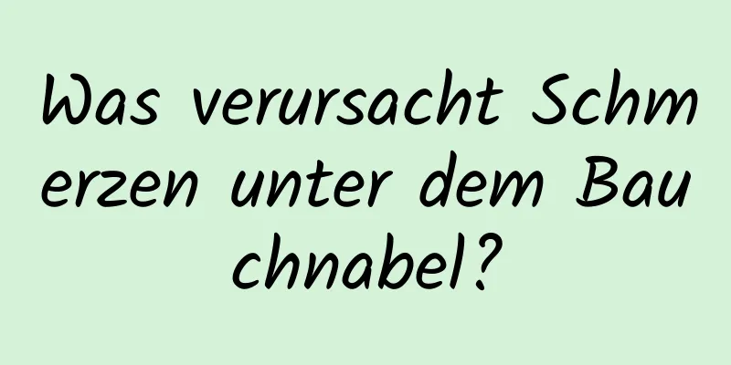 Was verursacht Schmerzen unter dem Bauchnabel?