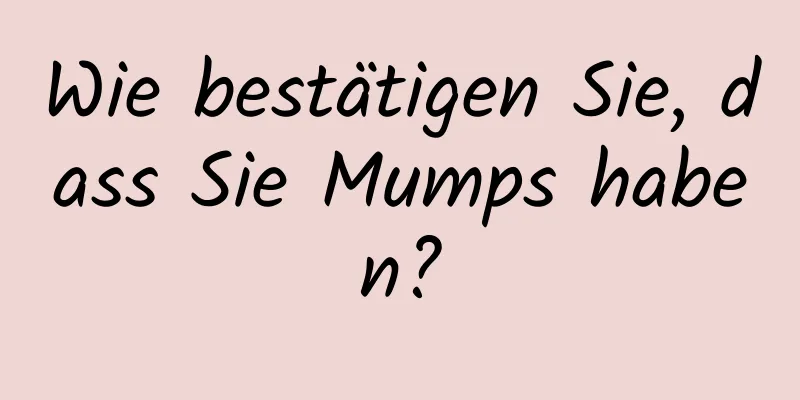 Wie bestätigen Sie, dass Sie Mumps haben?