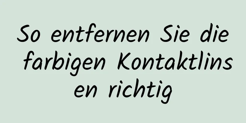 So entfernen Sie die farbigen Kontaktlinsen richtig