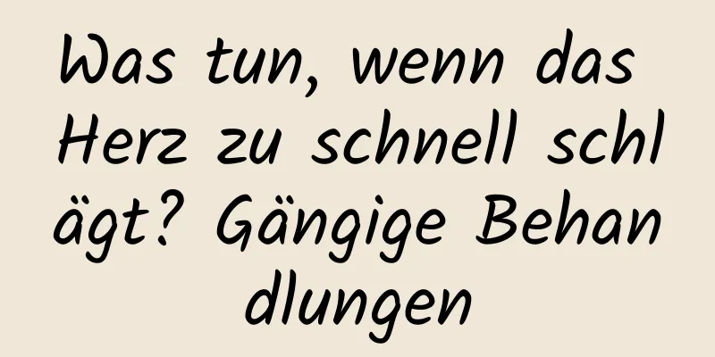 Was tun, wenn das Herz zu schnell schlägt? Gängige Behandlungen