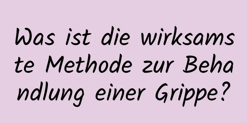 Was ist die wirksamste Methode zur Behandlung einer Grippe?