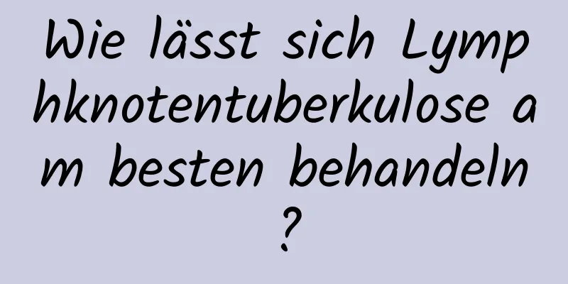 Wie lässt sich Lymphknotentuberkulose am besten behandeln?
