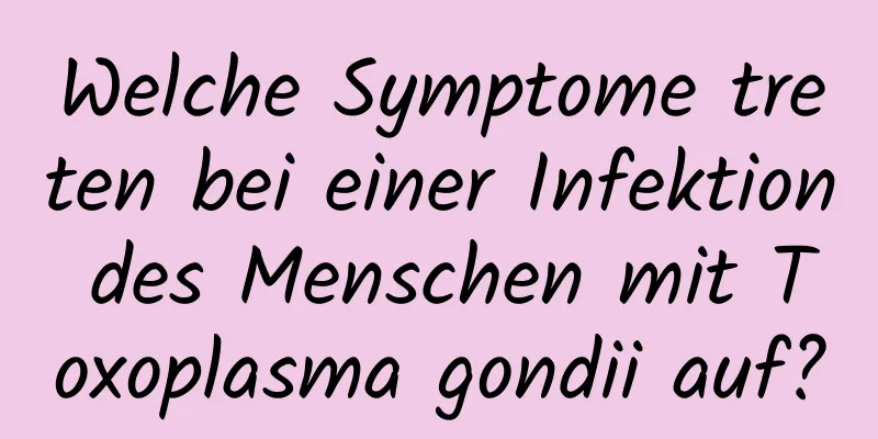 Welche Symptome treten bei einer Infektion des Menschen mit Toxoplasma gondii auf?