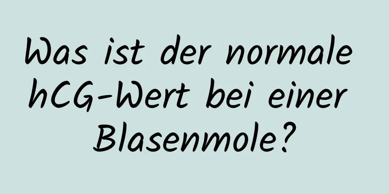 Was ist der normale hCG-Wert bei einer Blasenmole?