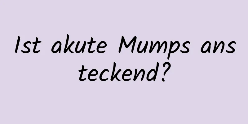 Ist akute Mumps ansteckend?