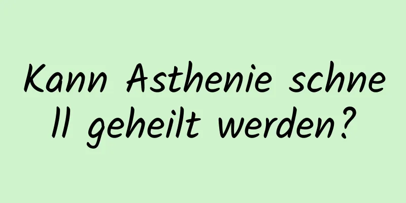 Kann Asthenie schnell geheilt werden?
