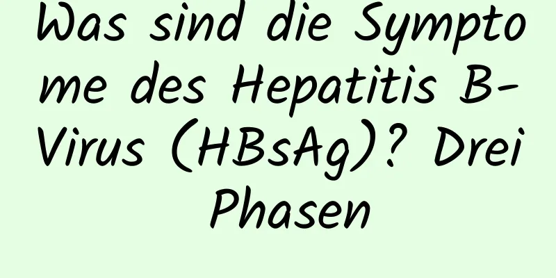 Was sind die Symptome des Hepatitis B-Virus (HBsAg)? Drei Phasen