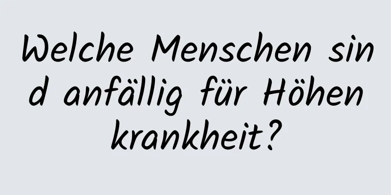 Welche Menschen sind anfällig für Höhenkrankheit?