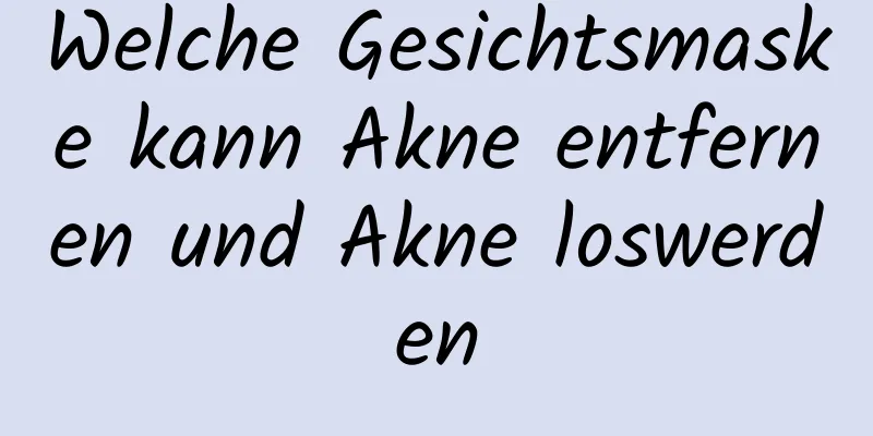Welche Gesichtsmaske kann Akne entfernen und Akne loswerden