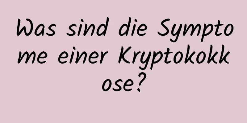 Was sind die Symptome einer Kryptokokkose?