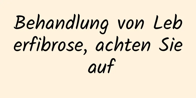 Behandlung von Leberfibrose, achten Sie auf