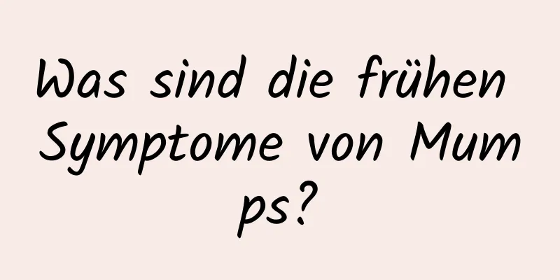 Was sind die frühen Symptome von Mumps?