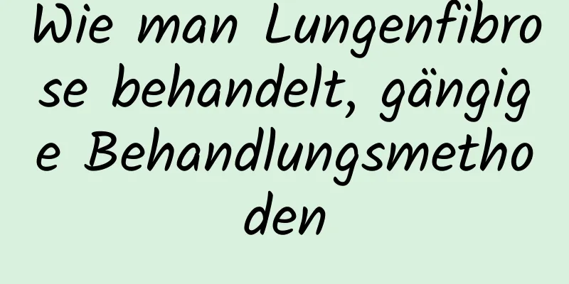 Wie man Lungenfibrose behandelt, gängige Behandlungsmethoden