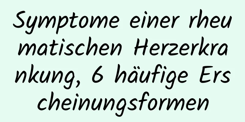 Symptome einer rheumatischen Herzerkrankung, 6 häufige Erscheinungsformen