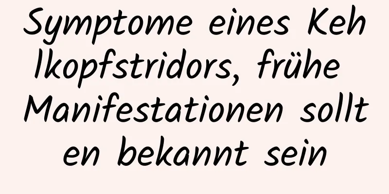 Symptome eines Kehlkopfstridors, frühe Manifestationen sollten bekannt sein