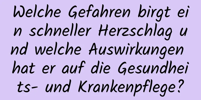 Welche Gefahren birgt ein schneller Herzschlag und welche Auswirkungen hat er auf die Gesundheits- und Krankenpflege?