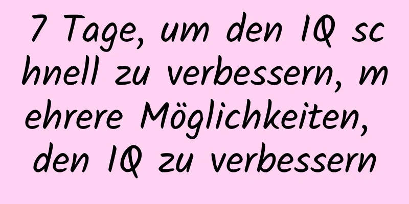 7 Tage, um den IQ schnell zu verbessern, mehrere Möglichkeiten, den IQ zu verbessern
